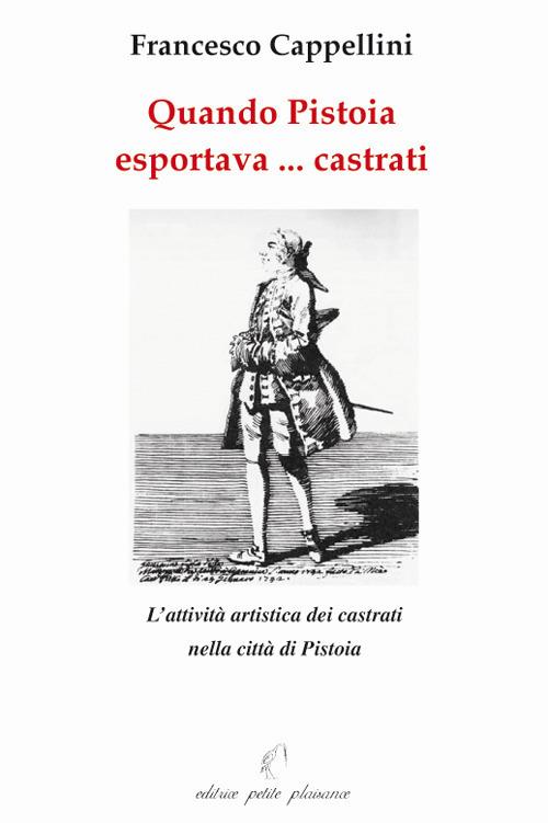 Quando Pistoia esportava... virtuosi. L'attività artistica dei castrati  nella città di Pistoia - Francesco Cappellini - Libro - Petite Plaisance -  | IBS
