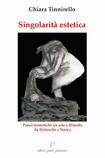 Singolarità estetica. Prassi mimetiche tra arte e filosofia da Nietzsche a Nancy - Chiara Tinnirello - copertina