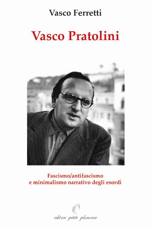 Vasco Pratolini. Fascismo, antifascismo e minimalismo narrativo degli esordi - Vasco Ferretti - copertina