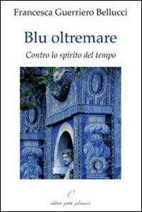 Blu oltremare. Contro lo spirito del tempo - Francesca Guerriero Bellucci - copertina