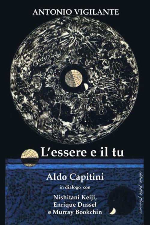 L' essere e il tu. Aldo Capitini in dialogo con Nishitani Keiji, Enrique Dussel e Murray Bookchin - Antonio Vigilante - copertina