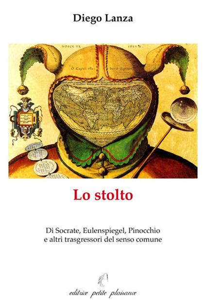 Lo stolto. Di Socrate, Eulenspiegel, Pinocchio e altri trasgressori del senso comune - Diego Lanza - copertina