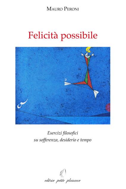 Felicità possibile. Esercizi filosofici su sofferenza, desiderio e tempo - Mauro Peroni - copertina