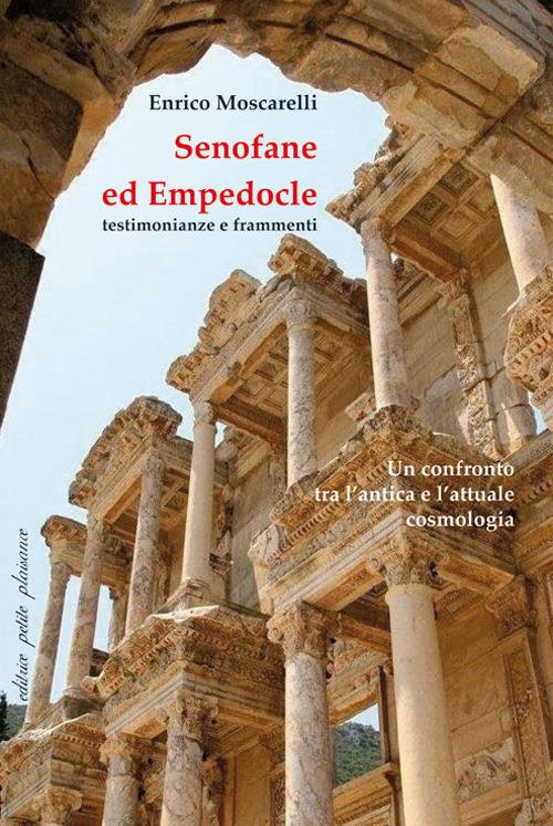 Senofane ed Empedocle. Testimonianze e frammenti. Un confronto tra l'antica e l'attuale cosmologia. Saggi introduttivi e testo greco delle opere con traduzione a fronte - Enrico Moscarelli - copertina