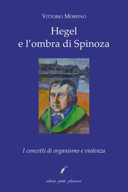 Hegel e l'ombra di Spinoza. I concetti di organismo e violenza - Vittorio Morfino - copertina