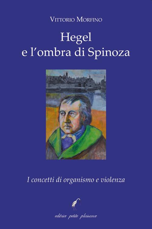 Hegel e l'ombra di Spinoza. I concetti di organismo e violenza - Vittorio Morfino - copertina