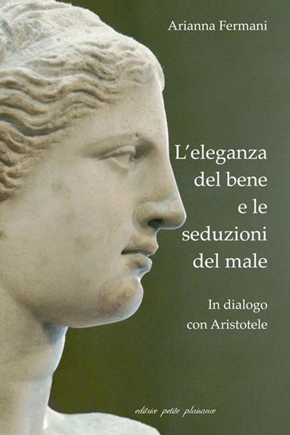 L' eleganza del bene e le seduzioni del male. In dialogo con Aristotele - Arianna Fermani - copertina