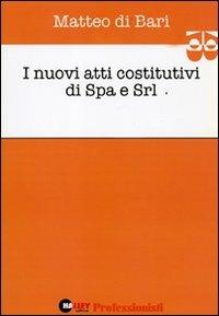 I nuovi atti costitutivi di Spa e Srl - Matteo Di Bari - copertina