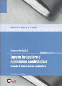 Lavoro irregolare e omissione contributiva. Tecniche di tutela e sistema sanzionatorio - Antonio Federici - copertina