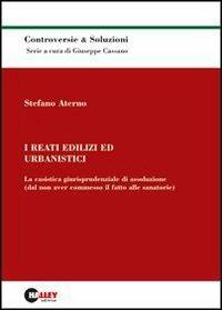 I reati edilizi e urbanistici. La casistica giurisprudenziale di assoluzione (dal non aver commesso il fatto alle sanatorie) - Stefano Aterno - copertina