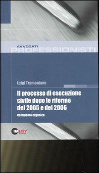 Il processo di esecuzione civile dopo le riforme del 2005 e del 2006. Commento organico - Luigi Tramontano - copertina