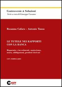 Le tutele nei rapporti con la banca. Risparmio e investimenti, anatocismo, usura, obbligazioni, prodotti derivati - Rosanna Cafaro,Antonio Tanza - copertina