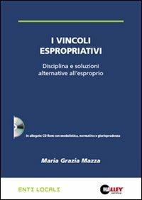 I vincoli espropriativi. Disciplina e soluzioni alternative all'esproprio. Con CD-ROM - M. Grazia Mazza - copertina