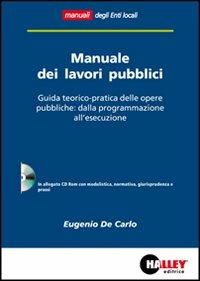 Manuale dei lavori pubblici. Guida teorico-pratica delle opere pubbliche: dalla programmazione all'esecuzione. Con CD-ROM - Eugenio De Carlo - copertina