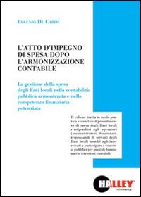 L' atto di impegno di spesa dopo l'armonizzazione contabile. La gestione della spesa degli Enti locali nella contabilità pubblica armonizzata e nella competenza finanziaria potenziata - Eugenio De Carlo - copertina