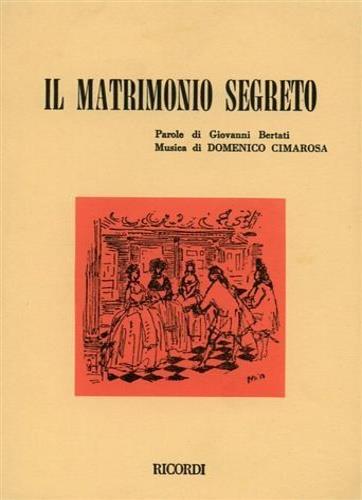 Il matrimonio segreto. Dramma giocoso per musica in due atti. Musica di D. Cimarosa - Giovanni Bertati - copertina