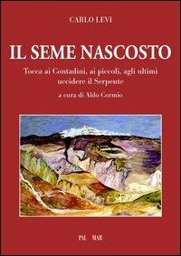 Il seme nascosto. Tocca ai contadini, ai piccoli, agli ultimi uccidere il serpente - Carlo Levi - copertina