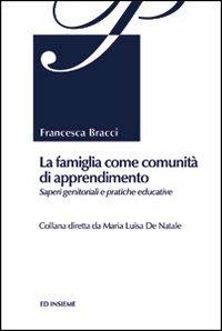 La famiglia come comunità di apprendimento. Saperi genitoriali e pratiche educative - Francesca Bracci - copertina