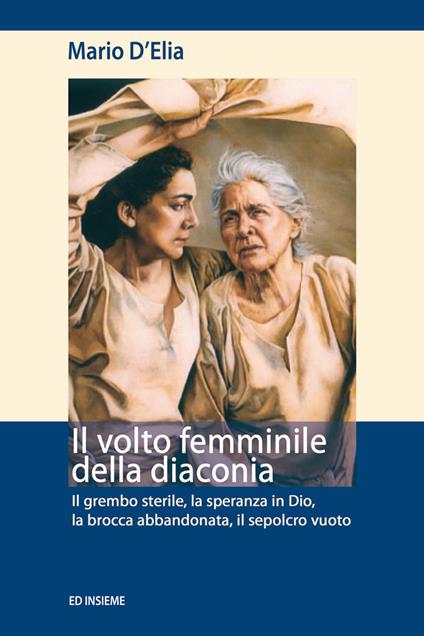 Il volto femminile della diaconia. Il grembo sterile, la speranza in Dio, la brocca abbandonata, il sepolcro vuoto - Mario D'Elia - copertina