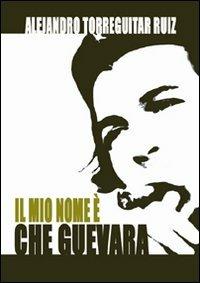 Il mio nome è Che Guevara - Alejandro Ruiz Torreguitart - copertina