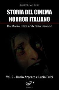 Storia del cinema horror italiano. Da Mario Bava a Stefano Simone. Vol. 2: Dario Argento e Lucio Fulci - Gordiano Lupi - copertina