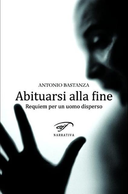 Abituarsi alla fine. Requiem per un uomo disperso - Antonio Bastanza - copertina