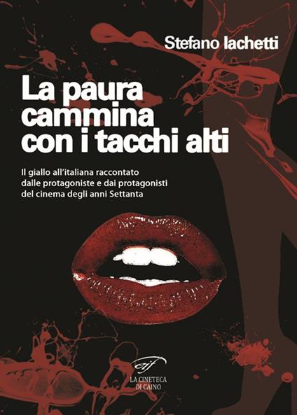 La paura cammina con i tacchi alti. Il giallo all’italiana raccontato dalle protagoniste e dai protagonisti del cinema degli anni Settanta - Stefano Iachetti - copertina