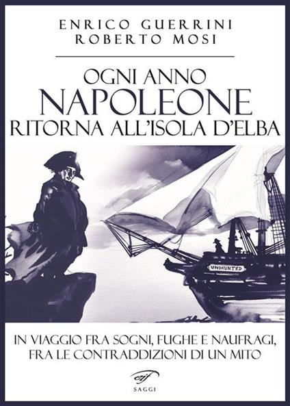 Ogni anno Napoleone ritorna all'isola d'Elba - Enrico Guerrini,Roberto Mosi - ebook