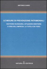 Le misure di prevenzione patrimoniali. Gestione giudiziaria, situazioni debitorie e crisi dell'impresa. La tutela dei terzi - Antonio Cairo - copertina