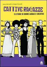 Cattive ragazze. 15 storie di donne audaci e coraggiose - Assia Petricelli,Sergio Riccardi - copertina