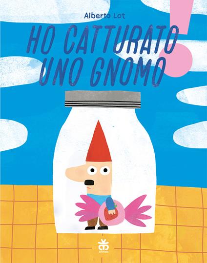 Ho catturato uno gnomo. Ediz. illustrata - Alberto Lot - copertina