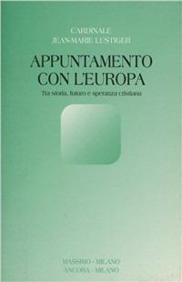 Appuntamento con l'Europa. Tra storia, futuro e speranza cristiana - Jean-Marie Lustiger - copertina