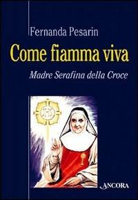 Come fiamma viva. Madre Serafina della Croce - Fernanda Pesarin - copertina