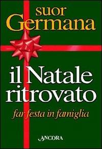 Il natale ritrovato. Far festa in famiglia - suor Germana - copertina