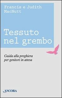 Tessuto nel grembo. Guida alla preghiera per genitori in attesa - Francis McNutt,Judith McNutt - copertina