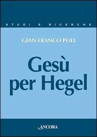 Gesù per Hegel. Un itinerario per rileggere la «Vita di Gesù» - G. Franco Poli - copertina