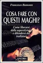 Cosa fare con questi maghi? Come liberarsi dalla superstizione e difendersi dai truffatori