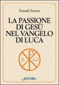 La passione di Gesù nel Vangelo di Luca - Donald Senior - copertina
