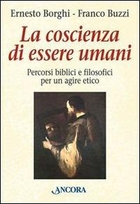 La coscienza di essere umani. Percorsi biblici e filosofici per un agire etico - Ernesto Borghi,Franco Buzzi - copertina