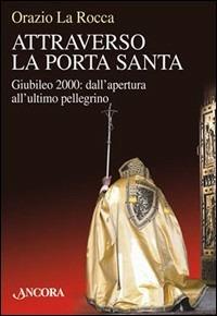 Attraverso la porta santa. Giubileo 2000: dall'apertura all'ultimo pellegrino - Orazio La Rocca - copertina