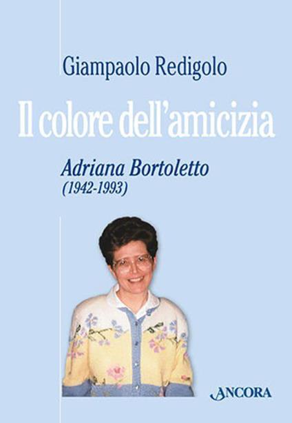 Il colore dell'amicizia. Adriana Bortoletto (1942-1993) - Giampaolo Redigolo - copertina