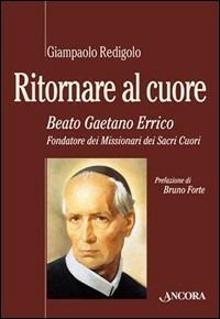 Ritornare al cuore. Beato Gaetano Errico, fondatore dei missionari dei Sacri Cuori - Giampaolo Redigolo - copertina