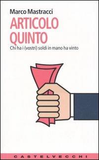 Articolo quinto. Chi ha i (vostri) soldi ha vinto - Marco Mastracci - copertina