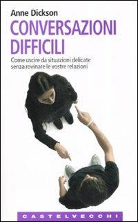 Conversazioni difficili. Come uscire da situazioni delicate senza rovinare le vostre relazioni - Anne Dickson - copertina