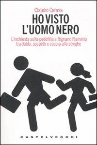 Ho visto l'uomo nero. L'inchiesta sulla pedofilia a Rignano Flaminio tra dubbi, sospetti e caccia alle streghe - Claudio Cerasa - copertina