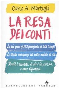 La resa dei conti. La più grave crisi finanziaria di tutti i tempi. Le dirette conseguenze sul nostro modello di vita. Perché è accaduto, di chi è la colpa... - Carlo A. Martigli - copertina