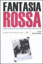 Fantasia rossa. Come gli intellettuali hanno inventato il mito di Cuba