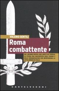 Roma combattente. Dal «biennio rosso» agli Arditi del Popolo, la storia mai raccontata degli uomini e delle organizzazioni che inventarono la lotta armata in Italia - Valerio Gentili - copertina