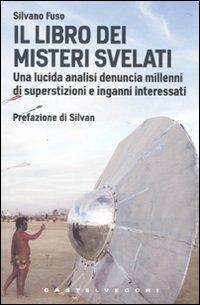 Il libro dei misteri svelati. Una lucida analisi denuncia millenni di superstizioni e inganni interessati - Silvano Fuso - copertina