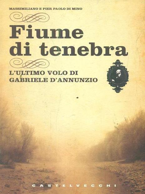 Fiume di tenebra. L'ultimo volo di Gabriele D'Annunzio - Massimiliano Di Mino,Pier Paolo Di Mino - 2